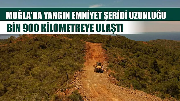 Muğla'da yangın emniyet şeridi uzunluğu bin 900 kilometreye ulaştı