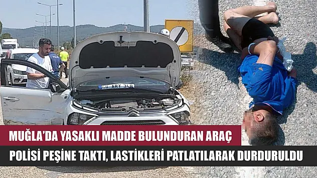 Muğla'da Yasaklı madde bulunduran araç, polisi peşine taktı, lastikleri patlatılarak durduruldu