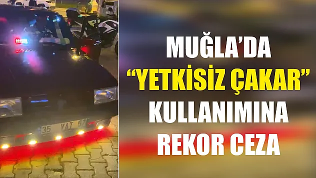 Muğla'da 'yetkisiz çakar' kullanımına rekor ceza