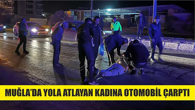 Muğla'da yola atlayan kadına otomobil çarptı