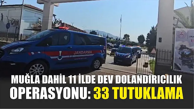 Muğla dahil 11 ilde dev dolandırıcılık operasyonu: 33 tutuklama