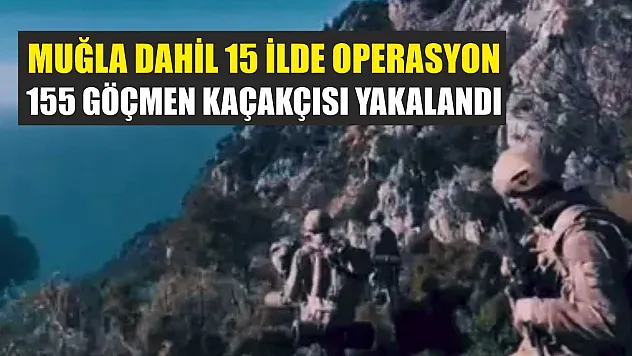 Muğla Dahil 15 İlde Operasyon: 155 Göçmen Kaçakçısı Yakalandı