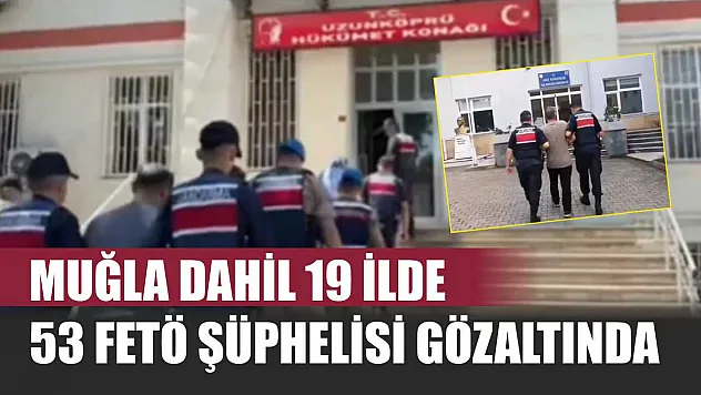 Muğla Dahil 19 İlde 53 FETÖ Şüphelisi Gözaltında