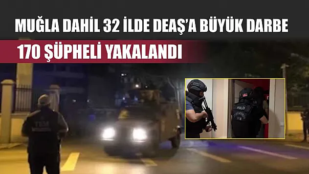 Muğla Dahil 32 İlde DEAŞ'a Büyük Darbe: 170 Şüpheli Yakalandı