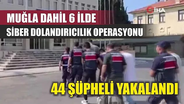 Muğla Dahil 6 İlde Siber Dolandırıcılık Operasyonu: 44 Şüpheli Yakalandı