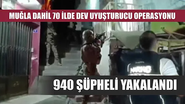 Muğla Dahil 70 İlde Dev Uyuşturucu Operasyonu: 940 Şüpheli Yakalandı