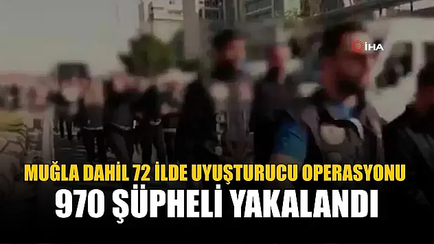 Muğla Dahil 72 İlde Uyuşturucu Operasyonu: 970 Şüpheli Yakalandı