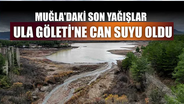 Muğla'daki son yağışlar Ula Göleti'ne can suyu oldu