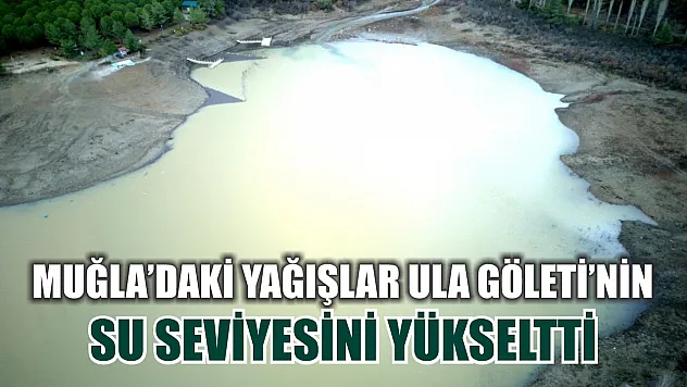 Muğla'daki yağışlar Ula Göleti'nin su seviyesini yükseltti