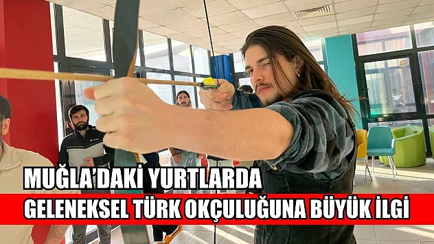 Muğla'daki yurtlarda geleneksel Türk okçuluğuna büyük ilgi