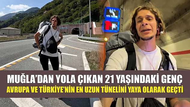 Muğla'dan yola çıkan 21 yaşındaki genç, Avrupa ve Türkiye'nin en uzun tünelini yaya olarak geçti