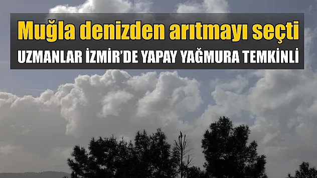 Muğla Denizden Arıtmayı Seçti, Uzmanlar İzmir'de Yapay Yağmura Temkinli