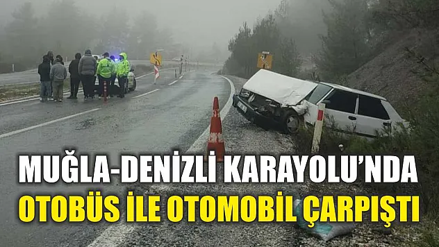 Muğla-Denizli Karayolu'nda Otobüs ile Otomobil Çarpıştı