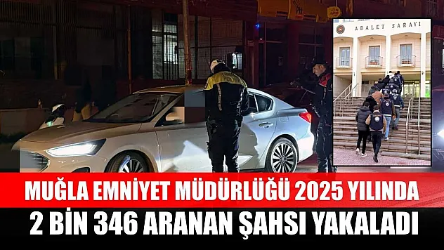 Muğla Emniyet Müdürlüğü 2025 yılında 2 bin 346 aranan şahsı yakaladı