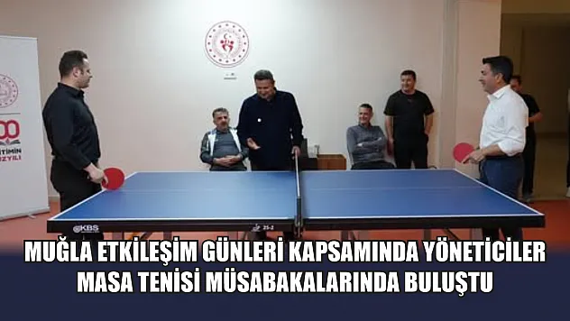 Muğla Etkileşim Günleri kapsamında yöneticiler masa tenisi müsabakalarında buluştu