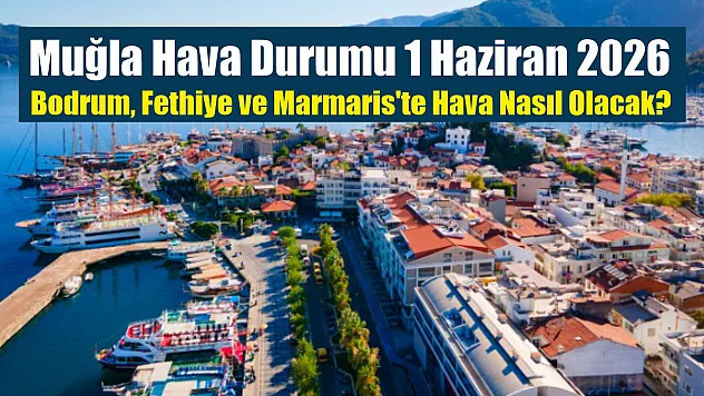 Muğla Hava Durumu 1 Haziran 2026: Bodrum, Fethiye ve Marmaris'te Hava Nasıl Olacak?