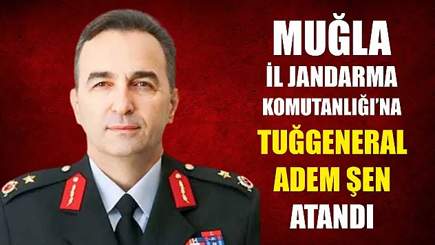 Muğla İl Jandarma Komutanlığı'na Tuğgeneral Adem Şen Atandı