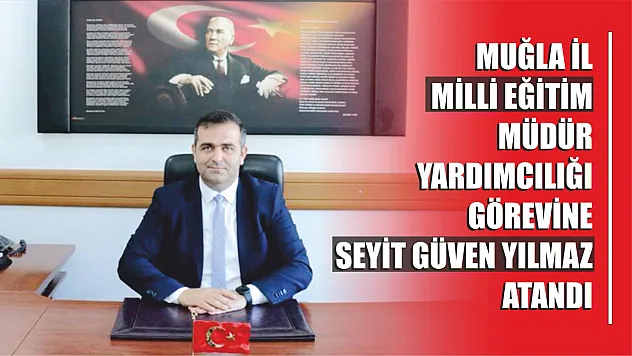 Muğla İl Milli Eğitim Müdür Yardımcılığına Yılmaz atandı