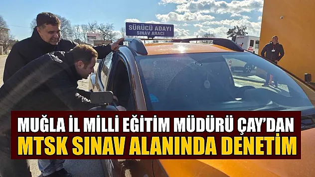 Muğla İl Milli Eğitim Müdürü Çay'dan MTSK sınav alanında denetim