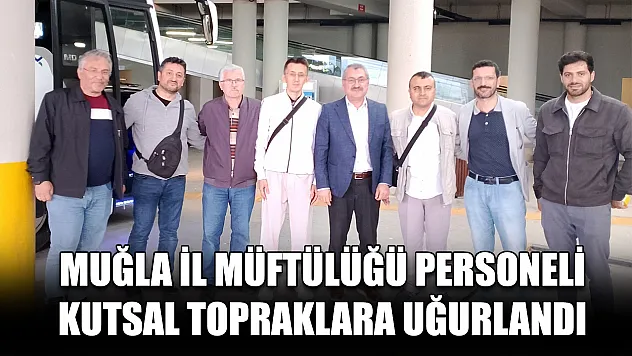 Muğla İl Müftülüğü personeli kutsal topraklara uğurlandı