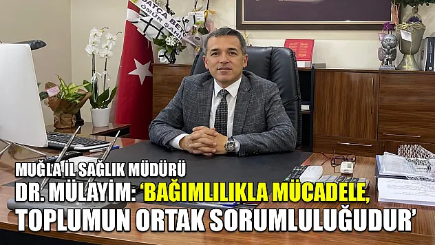 Muğla İl Sağlık Müdürü Dr. Mülayim: 'Bağımlılıkla Mücadele, toplumun ortak sorumluluğudur'