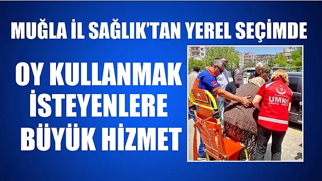 Muğla İl Sağlık'tan yerel seçimde oy kullanmak isteyenlere büyük hizmet