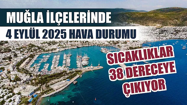 Muğla ilçelerinde 4 Eylül 2025 hava durumu: Sıcaklıklar 38 dereceye çıkıyor