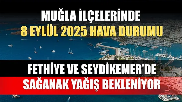 Muğla ilçelerinde 8 Eylül 2025 Hava Durumu: Fethiye ve Seydikemer'de Sağanak Yağış Bekleniyor