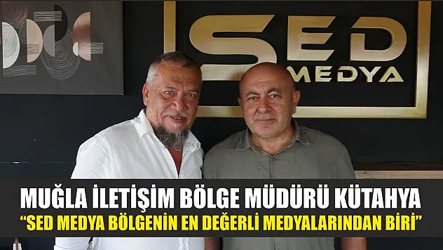 Muğla İletişim Bölge Müdürü Kütahya: 'SED Medya Bölgenin En Değerli Medyalarından Biri'