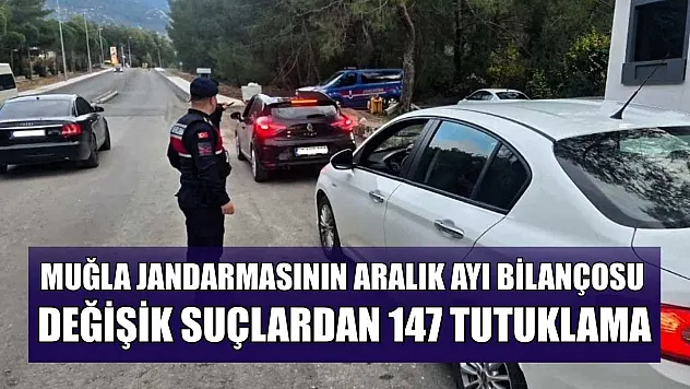 Muğla Jandarmasının Aralık ayı bilançosu: Değişik suçlardan 147 tutuklama