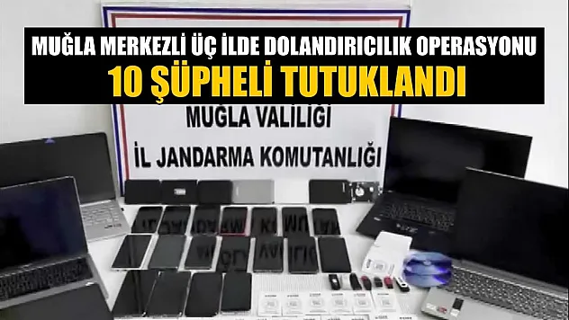 Muğla merkezli üç ilde dolandırıcılık operasyonu: 10 şüpheli tutuklandı