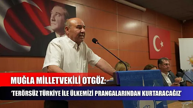 Muğla Milletvekili Otgöz: 'Terörsüz Türkiye İle Ülkemizi Prangalarından Kurtaracağız'