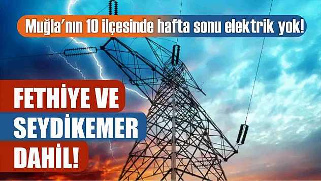 Muğla'nın 10 ilçesinde hafta sonu elektrik yok! Fethiye ve Seydikemer dahil! 9-10 Mart elektrik kesintisi detaylar..