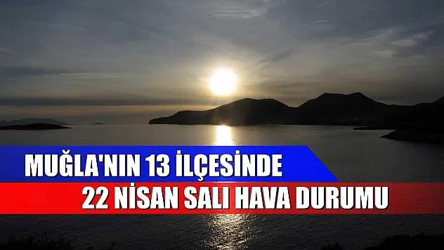 Muğla'nın 13 İlçesinde 22 Nisan Salı Hava Durumu
