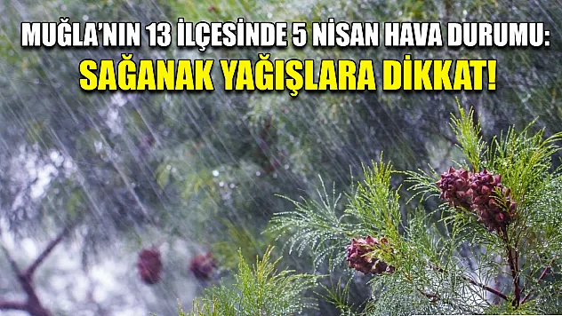 Muğla'nın 13 İlçesinde 5 Nisan Hava Durumu: Sağanak Yağışlara Dikkat!