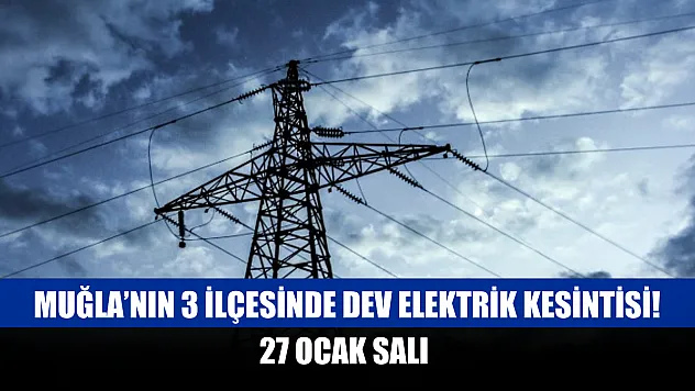 Muğla'nın 3 ilçesinde dev elektrik kesintisi! 27 Ocak Salı 2026