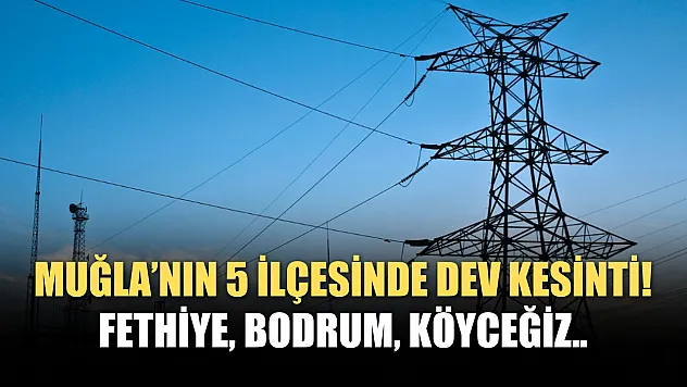 Muğla'nın 5 ilçesinde dev elektrik kesintisi! Fethiye dahil! 27 Nisan Pazartesi 2026