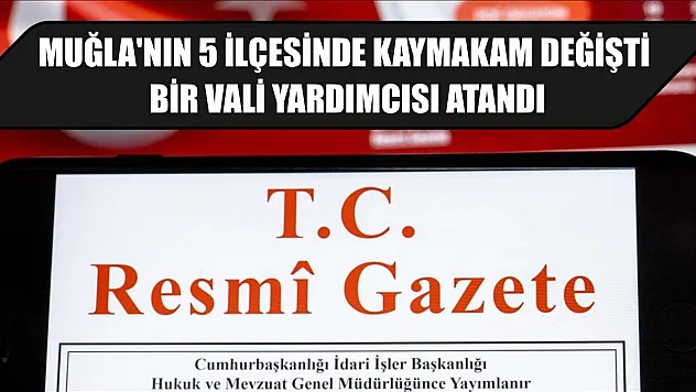 Muğla'nın 5 ilçesinde kaymakam değişti, bir vali yardımcısı atandı