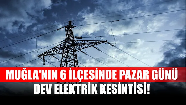 Muğla'nın 6 ilçesinde Pazar günü Dev Elektrik Kesintisi! Seydikemer, Marmaris..