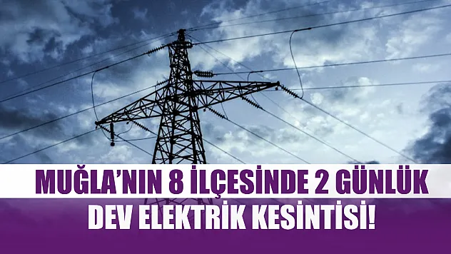 Muğla'nın 8 ilçesinde 2 günlük dev elektrik kesintisi! 16-17 Ekim 2025
