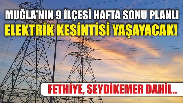 Muğla'nın 9 ilçesi hafta sonu planlı elektrik kesintisi yaşayacak! Fethiye, Seydikemer dahil..