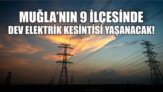 Muğla'nın 9 ilçesinde dev elektrik kesintisi yaşanacak! Fethiye, Seydikemer, Bodrum, Marmaris..
