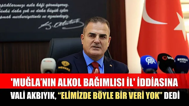 'Muğla'nın alkol bağımlısı il' iddiasına Vali Akbıyık, 'Elimizde böyle bir veri yok' dedi