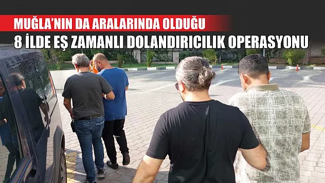 Muğla'nın da Aralarında Olduğu 8 İlde Eş Zamanlı Dolandırıcılık Operasyonu