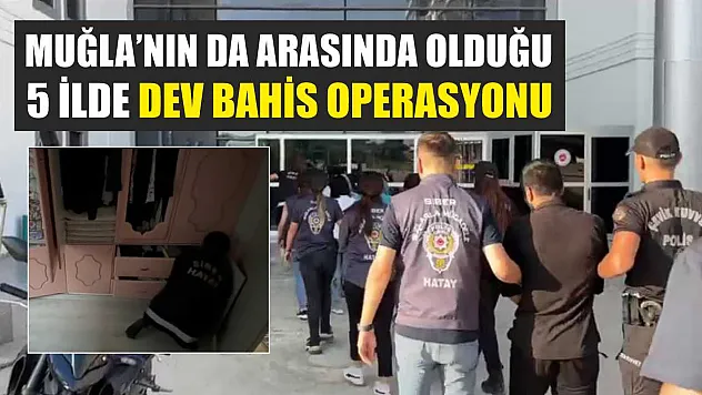 Muğla'nın da Arasında Olduğu 5 İlde Dev Bahis Operasyonu