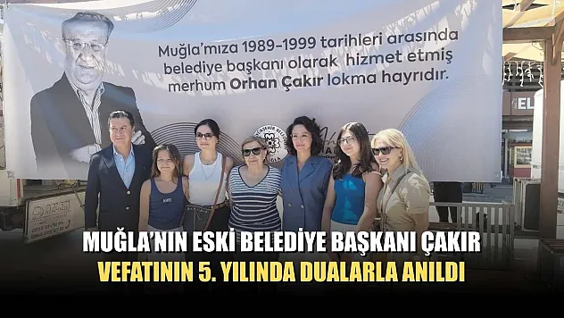 Muğla'nın eski Belediye Başkanı Çakır, vefatının 5. yılında dualarla anıldı