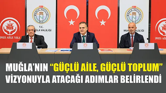 Muğla'nın 'Güçlü Aile, Güçlü Toplum' vizyonuyla atacağı adımlar belirlendi