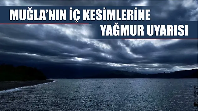 Muğla'nın iç kesimlerine yağmur uyarısı