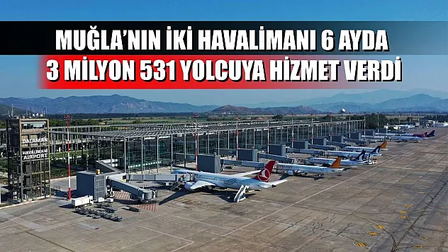 Muğla'nın iki havalimanı 6 ayda 3 milyon 531 yolcuya hizmet verdi