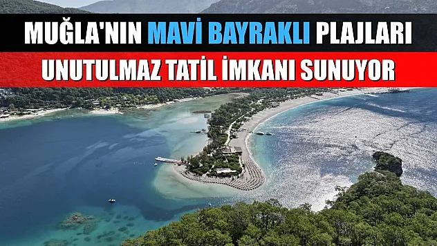Muğla'nın mavi bayraklı plajları unutulmaz tatil imkanı sunuyor